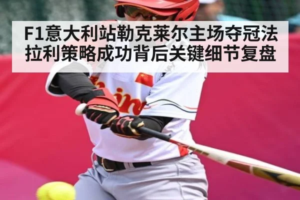 F1意大利站勒克莱尔主场夺冠法拉利策略成功背后关键细节复盘