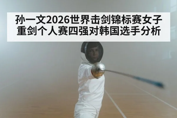孙一文2026世界击剑锦标赛女子重剑个人赛四强对韩国选手分析