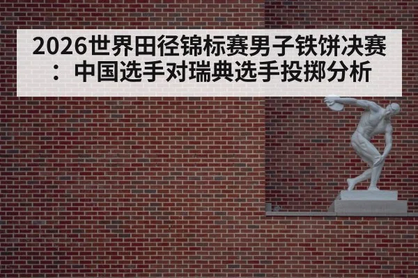 2026世界田径锦标赛男子铁饼决赛:中国选手对瑞典选手投掷分析