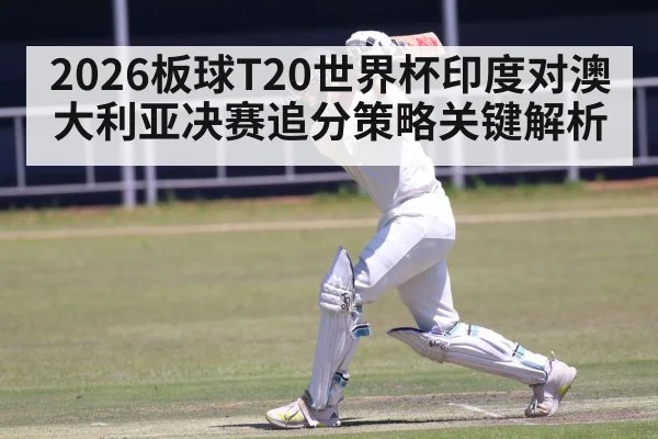2026板球T20世界杯印度对澳大利亚决赛追分策略关键解析