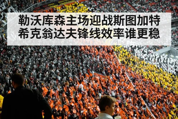 勒沃库森主场迎战斯图加特 希克翁达夫锋线效率谁更稳