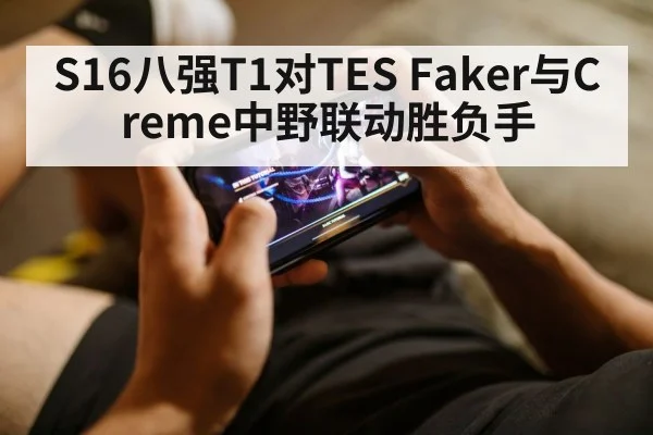 S16八强T1对TES Faker与Creme中野联动胜负手