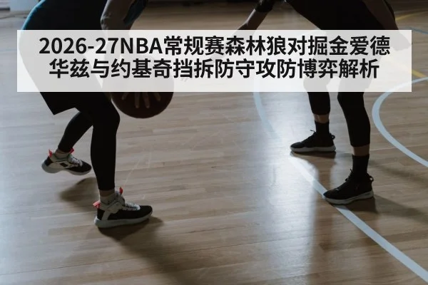 2026-27NBA常规赛森林狼对掘金爱德华兹与约基奇挡拆防守攻防博弈解析