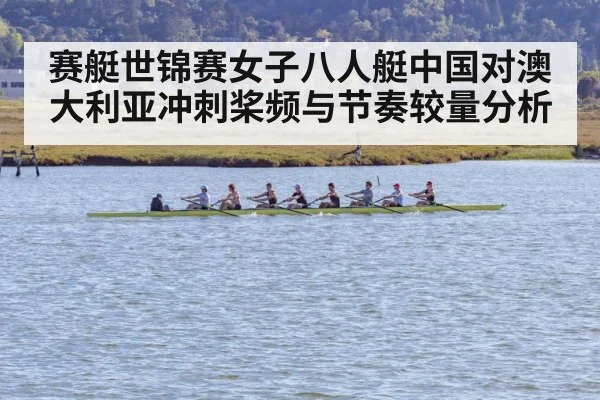 赛艇世锦赛女子八人艇中国对澳大利亚冲刺桨频与节奏较量分析